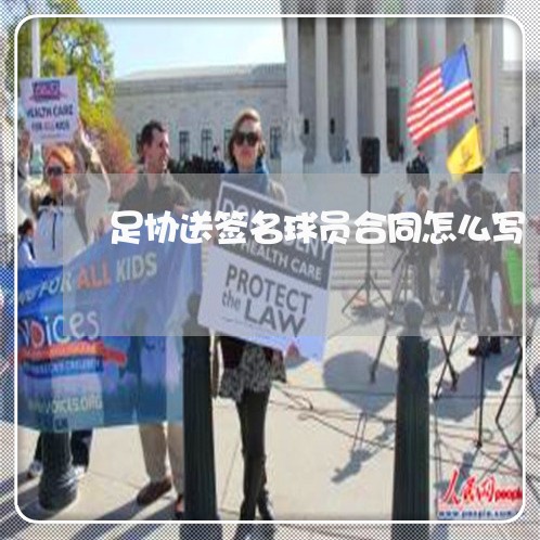 足协送签名球员合同怎么写/2023011738157 足协送签名球员合同怎么写/2023011738157