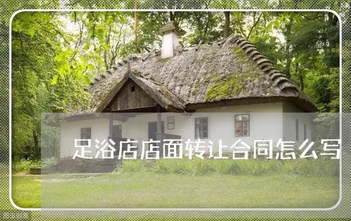 足浴店店面转让合同怎么写/2023011694825 足浴店店面转让合同怎么写/2023011694825