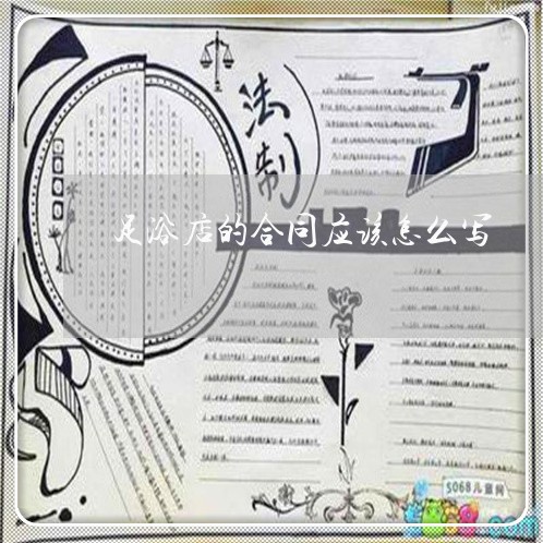 足浴店的合同应该怎么写/2023011702027 足浴店的合同应该怎么写/2023011702027
