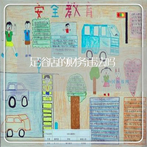 足浴店的财务违法吗 足浴店的财务违法吗