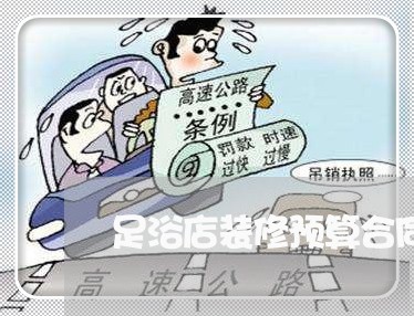 足浴店装修预算合同怎么写/2023011639472 足浴店装修预算合同怎么写/2023011639472