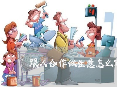 跟人合作做生意怎么写合同/2023022799604 跟人合作做生意怎么写合同/2023022799604
