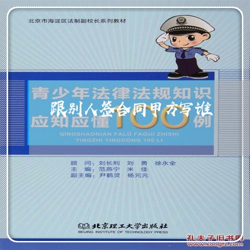 跟别人签合同甲方写谁/2023022782738 跟别人签合同甲方写谁/2023022782738