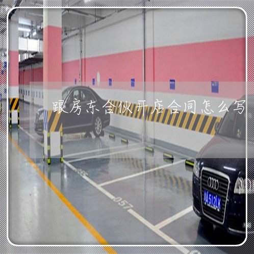 跟房东合伙开店合同怎么写/2023040320371 跟房东合伙开店合同怎么写/2023040320371