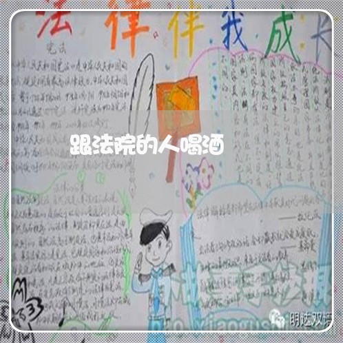 跟法院的人喝酒 跟法院的人喝酒