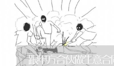 跟甲方合伙做生意合同怎么写/2023041671604 跟甲方合伙做生意合同怎么写/2023041671604