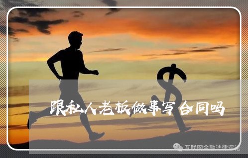 跟私人老板做事写合同吗/2023041656250 跟私人老板做事写合同吗/2023041656250