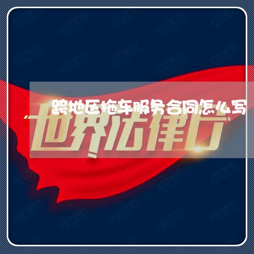 跨地区拖车服务合同怎么写/2023041274826 跨地区拖车服务合同怎么写/2023041274826