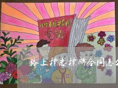 路上标志标牌合同怎么写/2023040369471 路上标志标牌合同怎么写/2023040369471