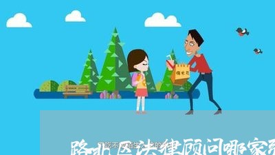 路北区法律顾问哪家强/2023061861406 路北区法律顾问哪家强/2023061861406