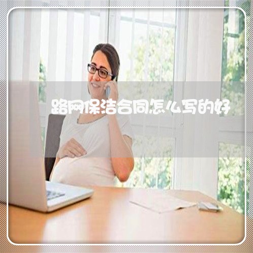 路网保洁合同怎么写的好/2023041061715 路网保洁合同怎么写的好/2023041061715