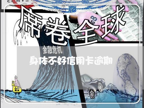 身体不好信用卡逾期 身体不好信用卡逾期