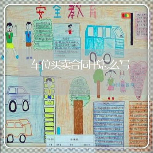 车位买卖合同书怎么写/2023041308250 车位买卖合同书怎么写/2023041308250