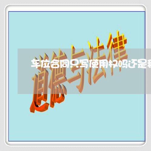 车位合同只写使用权吗还是租赁/2023060640562 车位合同只写使用权吗还是租赁/2023060640562
