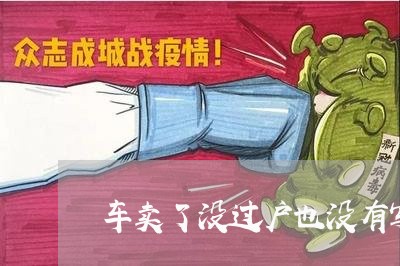 车卖了没过户也没有写合同怎么办/2023061576947 车卖了没过户也没有写合同怎么办/2023061576947