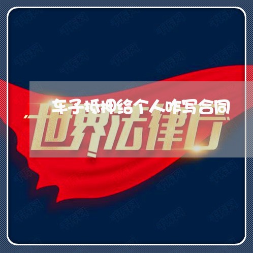 车子抵押给个人咋写合同/2023041063715 车子抵押给个人咋写合同/2023041063715