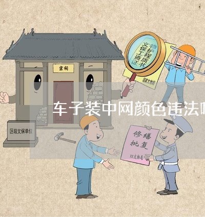 车子装中网颜色违法吗 车子装中网颜色违法吗