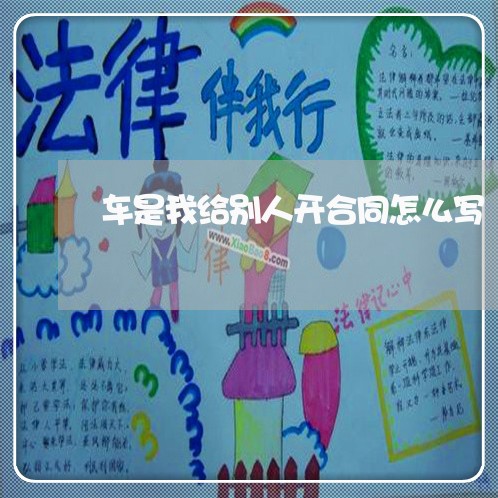 车是我给别人开合同怎么写/2023060350594 车是我给别人开合同怎么写/2023060350594