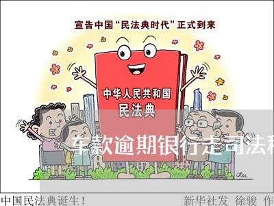 车款逾期银行走司法程序要多久