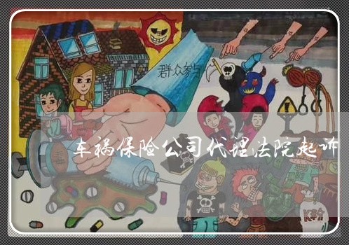 车祸保险公司代理法院起诉 车祸保险公司代理法院起诉