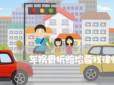 车祸骨折赔偿要找律师吗/2023060131592