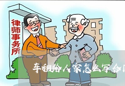 车租给人家怎么写合同/2023040383736 车租给人家怎么写合同/2023040383736