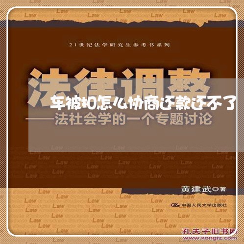 车被扣怎么协商还款还不了/2023071117149