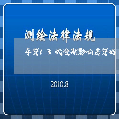 车贷13次逾期影响房贷吗 车贷13次逾期影响房贷吗