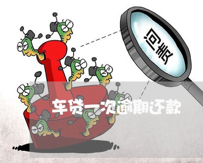 车贷一次逾期还款 车贷一次逾期还款