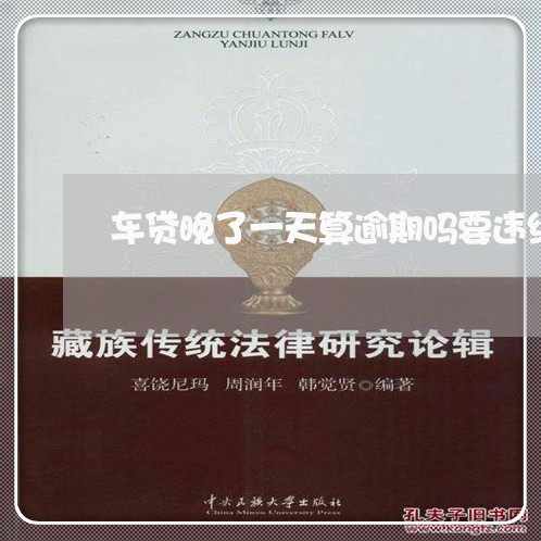 车贷晚了一天算逾期吗要违约金吗 车贷晚了一天算逾期吗要违约金吗