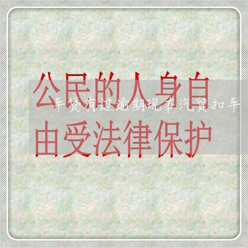 车贷有过逾期现在汽贸扣车