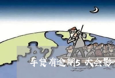 车贷有逾期5次会影响买房吗 车贷有逾期5次会影响买房吗