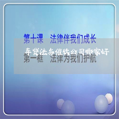 车贷法务催收公司哪家好 车贷法务催收公司哪家好