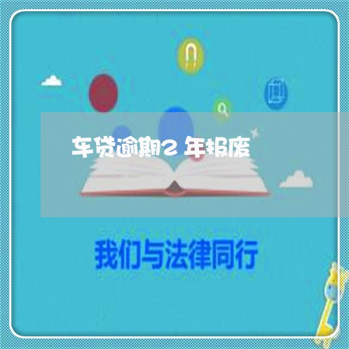 车贷逾期2年报废 车贷逾期2年报废