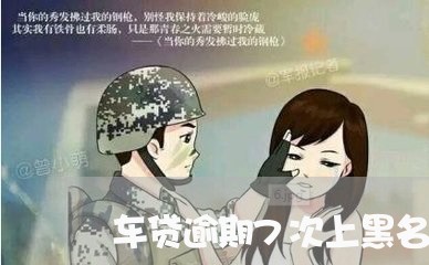车贷逾期7次上黑名单 车贷逾期7次上黑名单