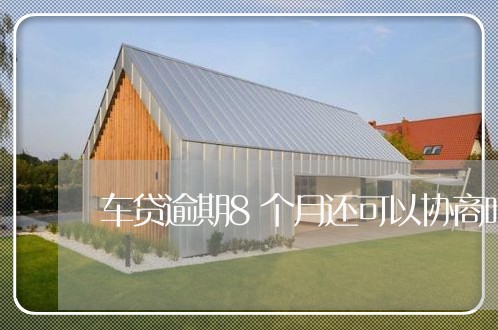 车贷逾期8个月还可以协商吗