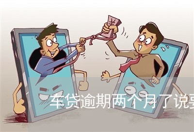 车贷逾期两个月了说要上门 车贷逾期两个月了说要上门