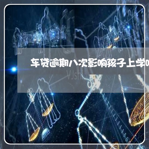车贷逾期八次影响孩子上学吗