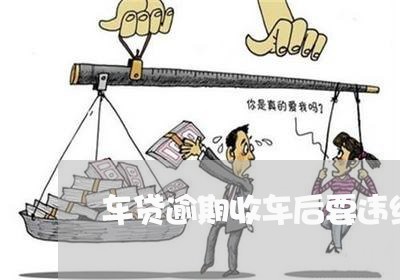 车贷逾期收车后要违约金 车贷逾期收车后要违约金