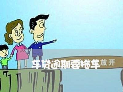 车贷逾期要拖车 车贷逾期要拖车