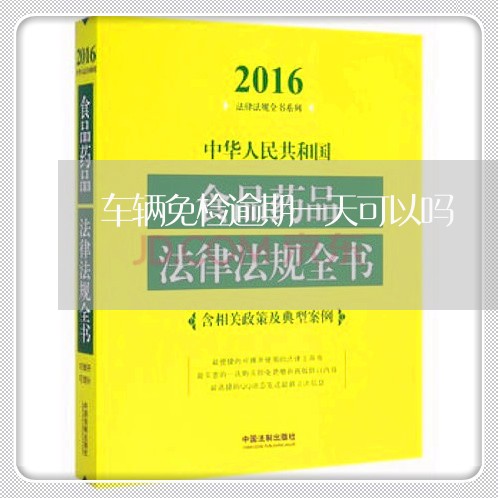 车辆免检逾期一天可以吗