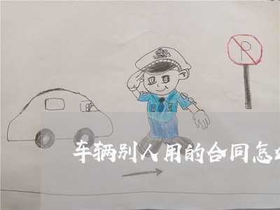 车辆别人用的合同怎么写/2023040337171 车辆别人用的合同怎么写/2023040337171
