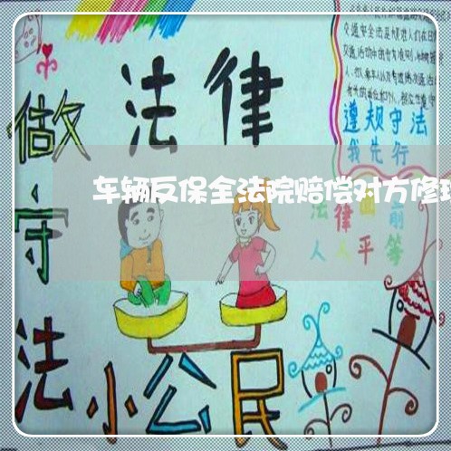 车辆反保全法院赔偿对方修理费吗