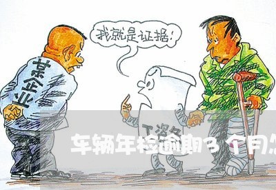 车辆年检逾期3个月怎么办 车辆年检逾期3个月怎么办