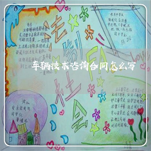 车辆技术咨询合同怎么写/2023022778401 车辆技术咨询合同怎么写/2023022778401
