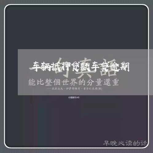 车辆抵押贷款车贷逾期 车辆抵押贷款车贷逾期