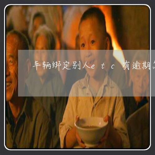 车辆绑定别人etc有逾期怎么办