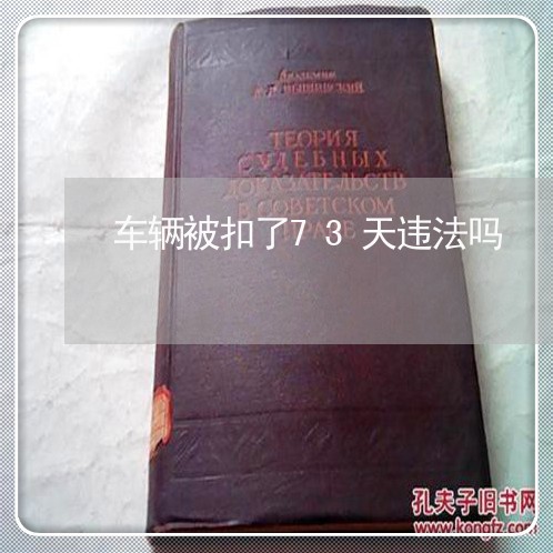 车辆被扣了73天违法吗 车辆被扣了73天违法吗