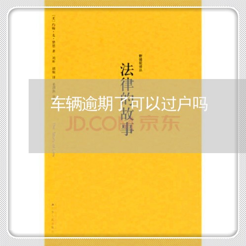 车辆逾期了可以过户吗 车辆逾期了可以过户吗