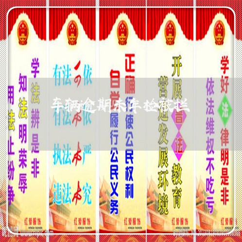 车辆逾期未年检被拦 车辆逾期未年检被拦